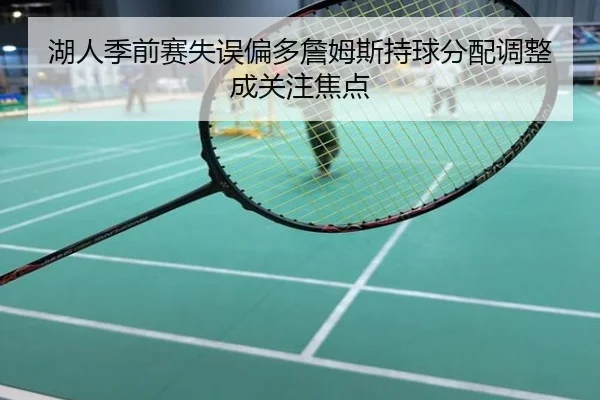 湖人季前赛失误偏多詹姆斯持球分配调整成关注焦点