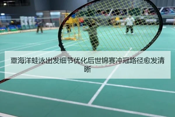 覃海洋蛙泳出发细节优化后世锦赛冲冠路径愈发清晰