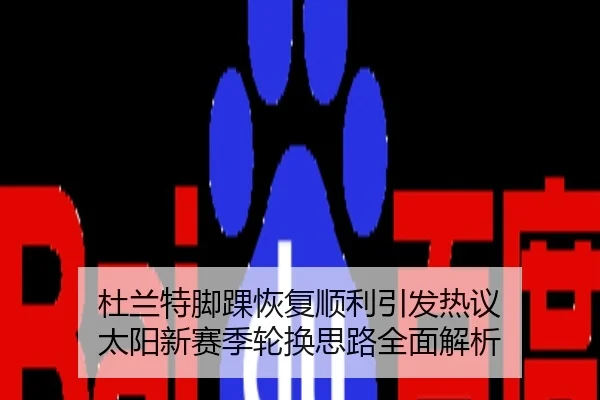 杜兰特脚踝恢复顺利引发热议 太阳新赛季轮换思路全面解析