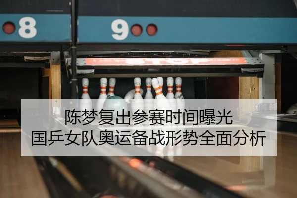 陈梦复出参赛时间曝光 国乒女队奥运备战形势全面分析