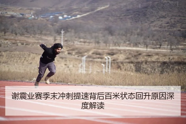 谢震业赛季末冲刺提速背后百米状态回升原因深度解读